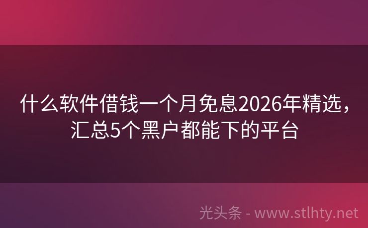 什么软件借钱一个月免息2026年精选，汇总5个黑户都能下的平台