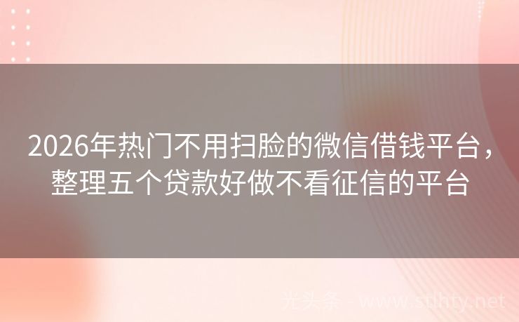 2026年热门不用扫脸的微信借钱平台，整理五个贷款好做不看征信的平台