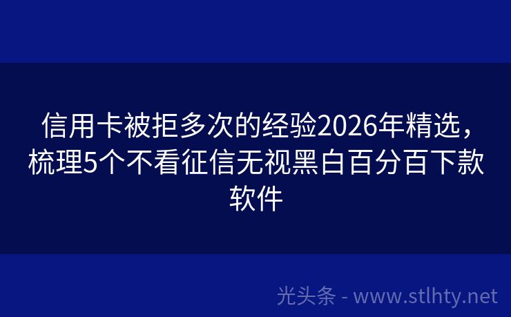 信用卡被拒多次的经验2026年精选，梳理5个不看征信无视黑白百分百下款软件