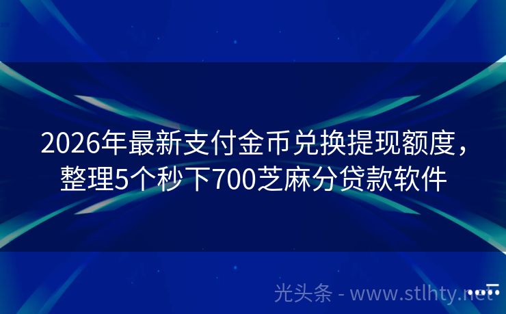 2026年最新支付金币兑换提现额度，整理5个秒下700芝麻分贷款软件