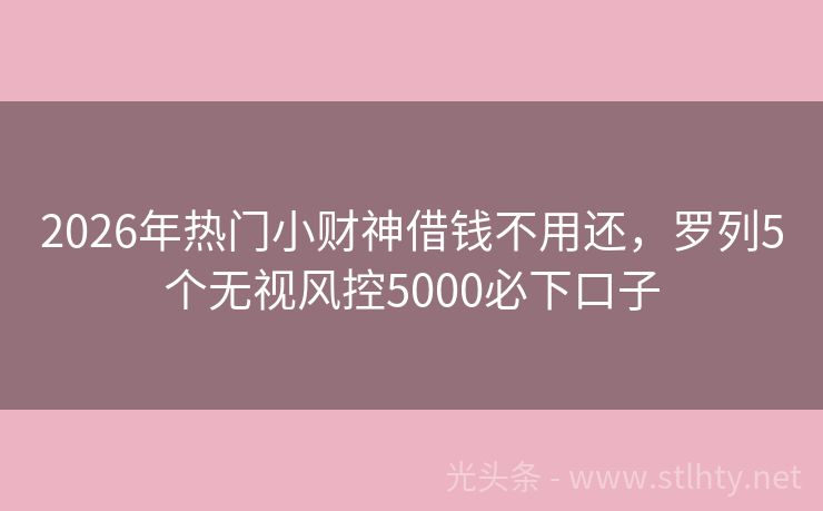2026年热门小财神借钱不用还，罗列5个无视风控5000必下口子