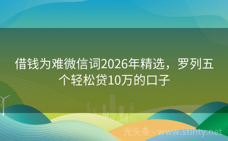借钱为难微信词2026年精选，罗列五个轻松贷10万的口子