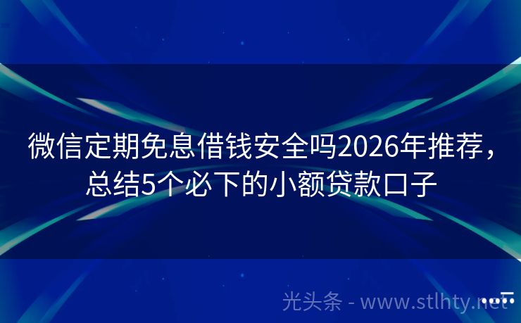 微信定期免息借钱安全吗2026年推荐，总结5个必下的小额贷款口子