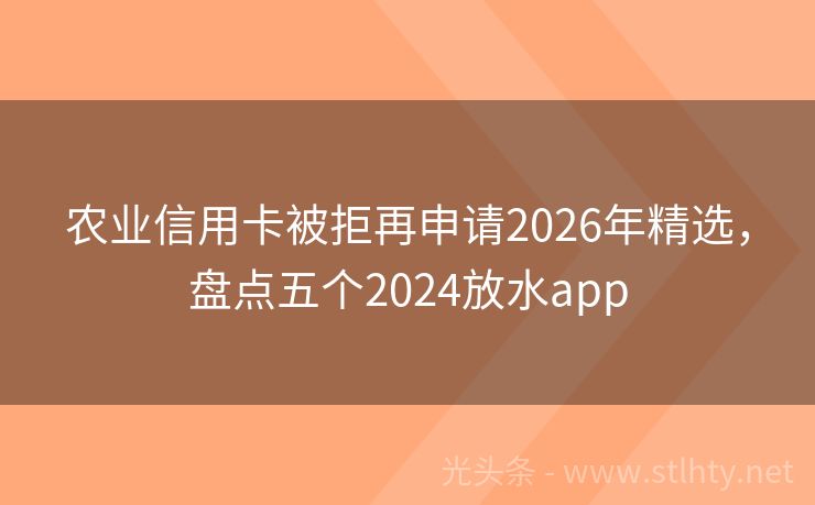 农业信用卡被拒再申请2026年精选，盘点五个2024放水app