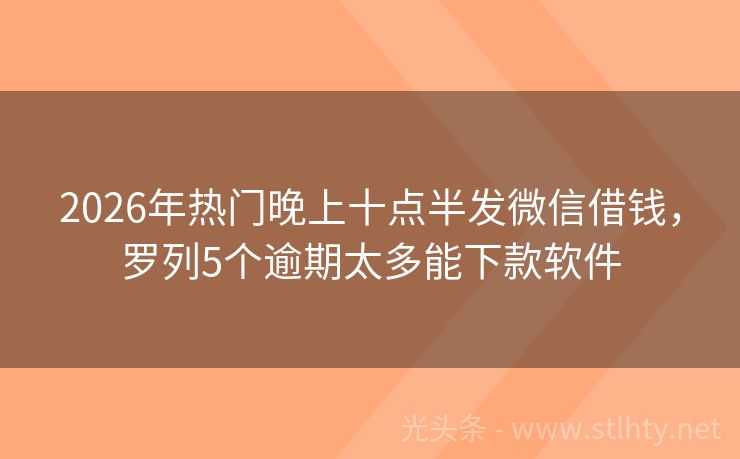 2026年热门晚上十点半发微信借钱，罗列5个逾期太多能下款软件