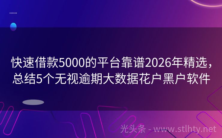 快速借款5000的平台靠谱2026年精选，总结5个无视逾期大数据花户黑户软件