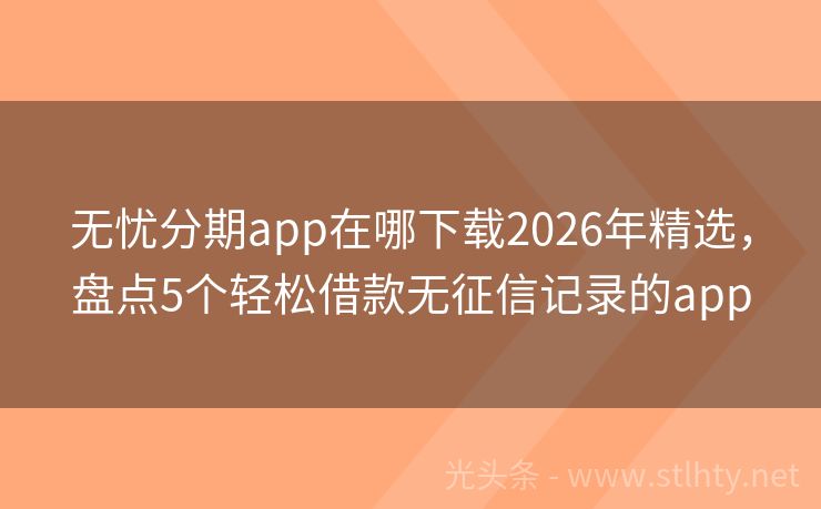 无忧分期app在哪下载2026年精选，盘点5个轻松借款无征信记录的app