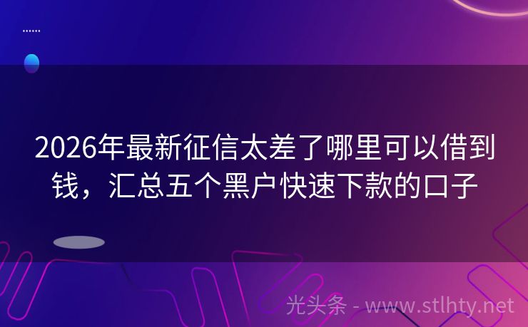 2026年最新征信太差了哪里可以借到钱，汇总五个黑户快速下款的口子