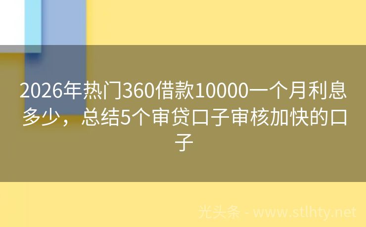 2026年热门360借款10000一个月利息多少，总结5个审贷口子审核加快的口子