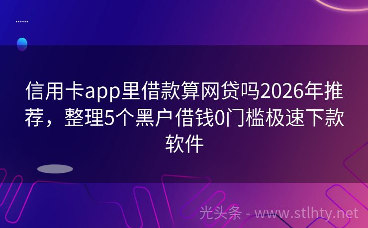 信用卡app里借款算网贷吗2026年推荐，整理5个黑户借钱0门槛极速下款软件