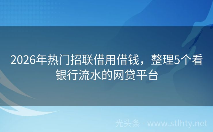 2026年热门招联借用借钱，整理5个看银行流水的网贷平台