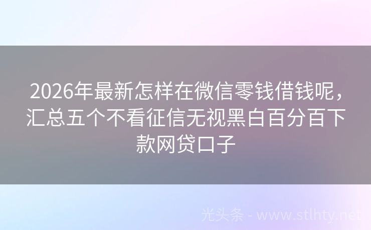 2026年最新怎样在微信零钱借钱呢，汇总五个不看征信无视黑白百分百下款网贷口子