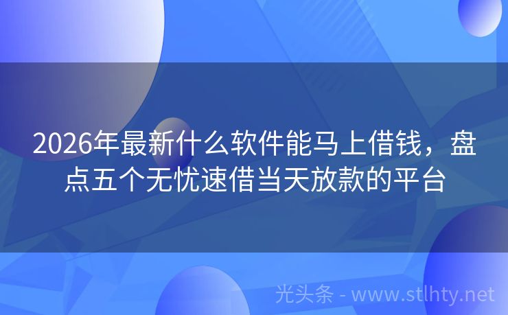 2026年最新什么软件能马上借钱，盘点五个无忧速借当天放款的平台
