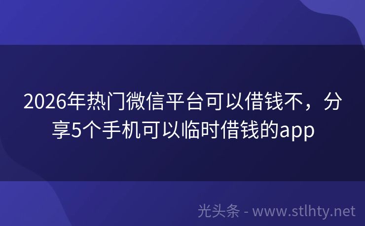 2026年热门微信平台可以借钱不，分享5个手机可以临时借钱的app