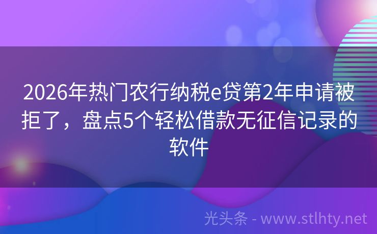 2026年热门农行纳税e贷第2年申请被拒了，盘点5个轻松借款无征信记录的软件