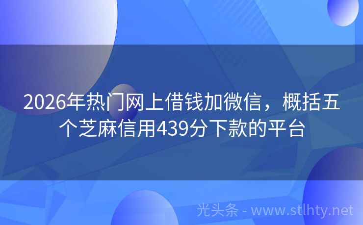 2026年热门网上借钱加微信，概括五个芝麻信用439分下款的平台