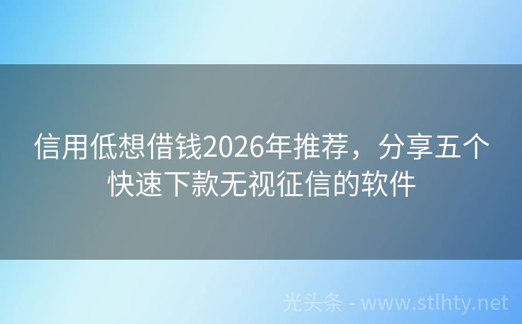 信用低想借钱2026年推荐，分享五个快速下款无视征信的软件