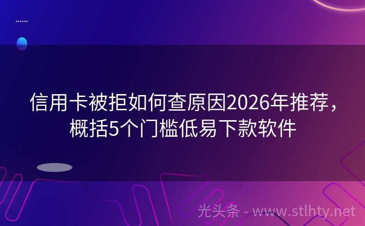 信用卡被拒如何查原因2026年推荐，概括5个门槛低易下款软件