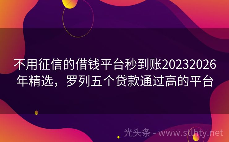 不用征信的借钱平台秒到账20232026年精选，罗列五个贷款通过高的平台