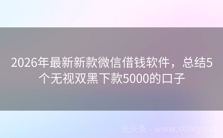 2026年最新新款微信借钱软件，总结5个无视双黑下款5000的口子