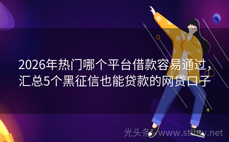 2026年热门哪个平台借款容易通过，汇总5个黑征信也能贷款的网贷口子