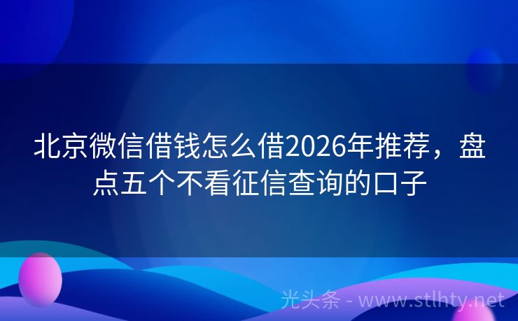 北京微信借钱怎么借2026年推荐，盘点五个不看征信查询的口子