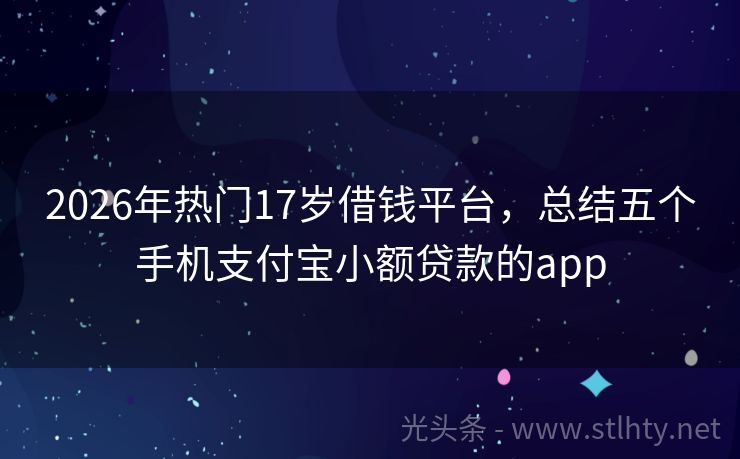2026年热门17岁借钱平台，总结五个手机支付宝小额贷款的app