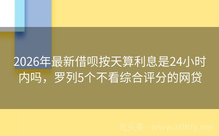 2026年最新借呗按天算利息是24小时内吗，罗列5个不看综合评分的网贷