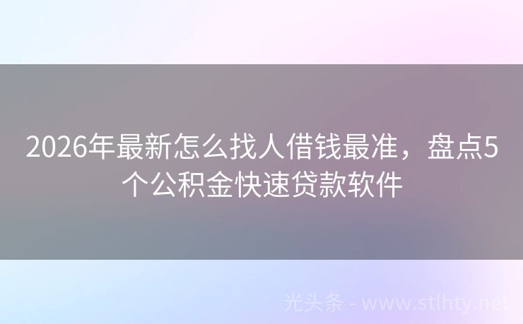 2026年最新怎么找人借钱最准，盘点5个公积金快速贷款软件