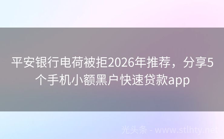 平安银行电荷被拒2026年推荐，分享5个手机小额黑户快速贷款app