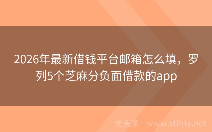 2026年最新借钱平台邮箱怎么填，罗列5个芝麻分负面借款的app