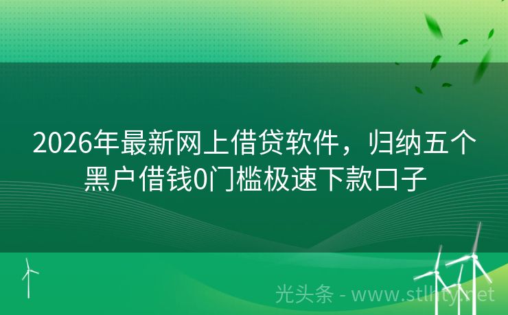 2026年最新网上借贷软件，归纳五个黑户借钱0门槛极速下款口子