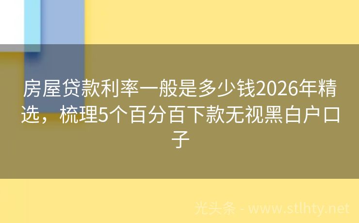 房屋贷款利率一般是多少钱2026年精选，梳理5个百分百下款无视黑白户口子