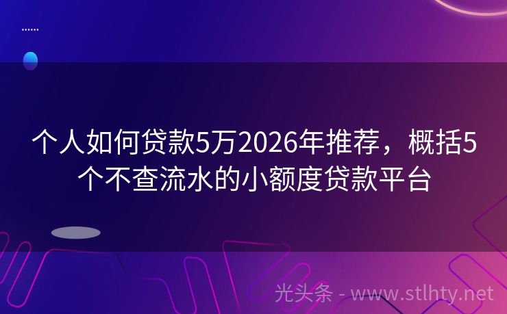 个人如何贷款5万2026年推荐，概括5个不查流水的小额度贷款平台