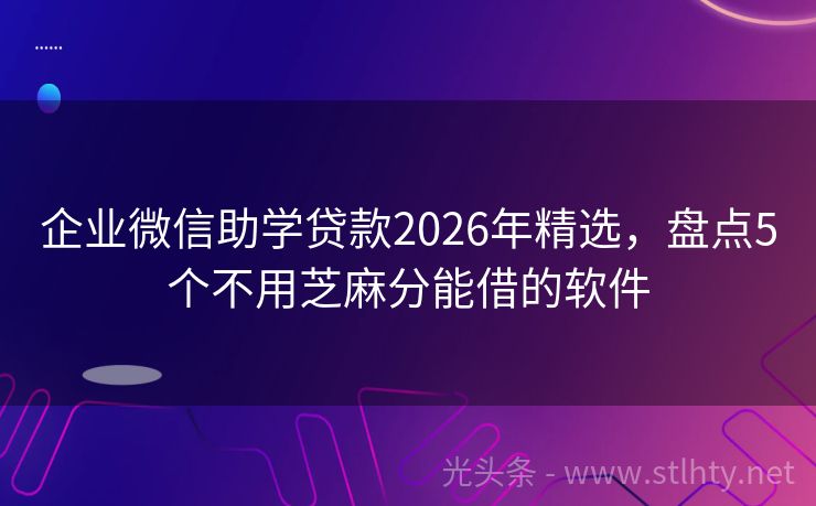 企业微信助学贷款2026年精选，盘点5个不用芝麻分能借的软件
