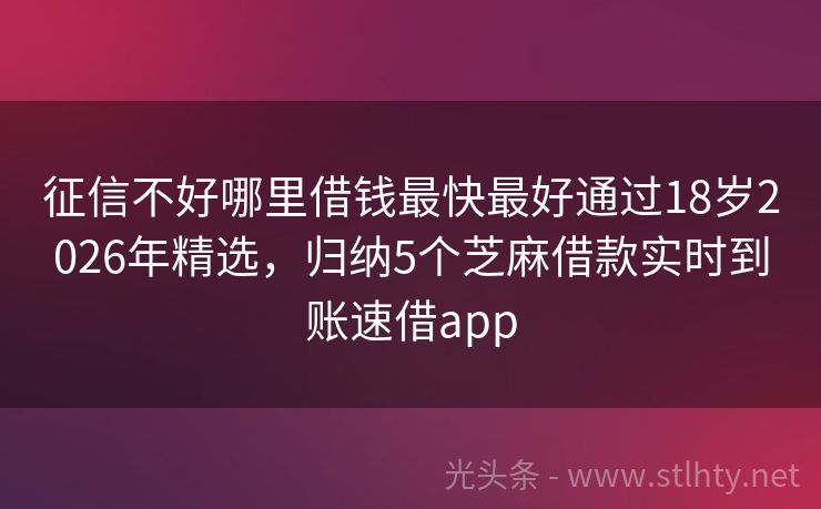 征信不好哪里借钱最快最好通过18岁2026年精选，归纳5个芝麻借款实时到账速借app