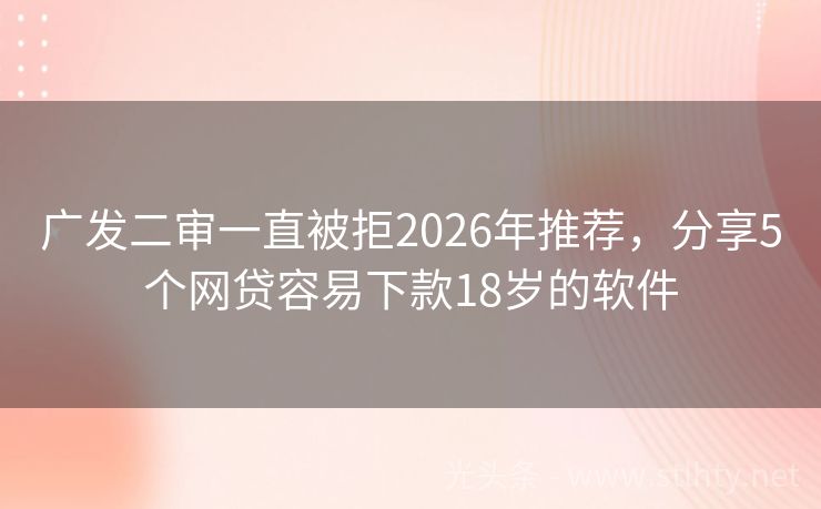 广发二审一直被拒2026年推荐，分享5个网贷容易下款18岁的软件