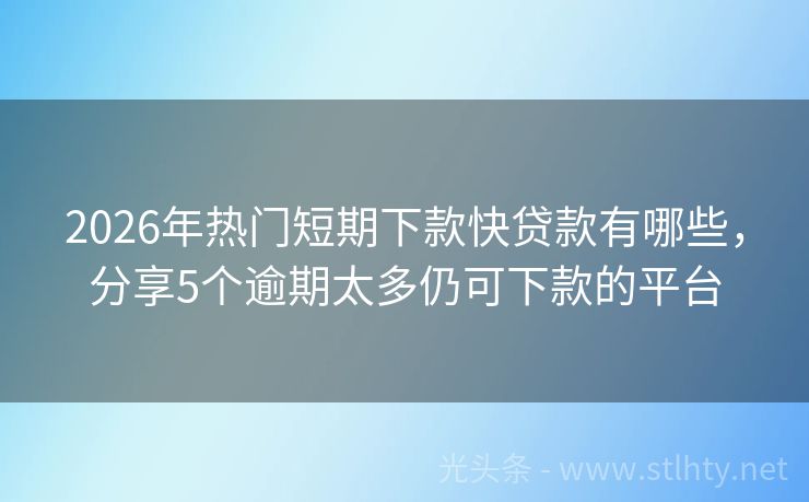 2026年热门短期下款快贷款有哪些，分享5个逾期太多仍可下款的平台
