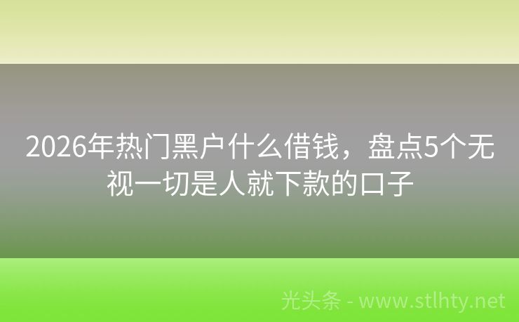 2026年热门黑户什么借钱，盘点5个无视一切是人就下款的口子