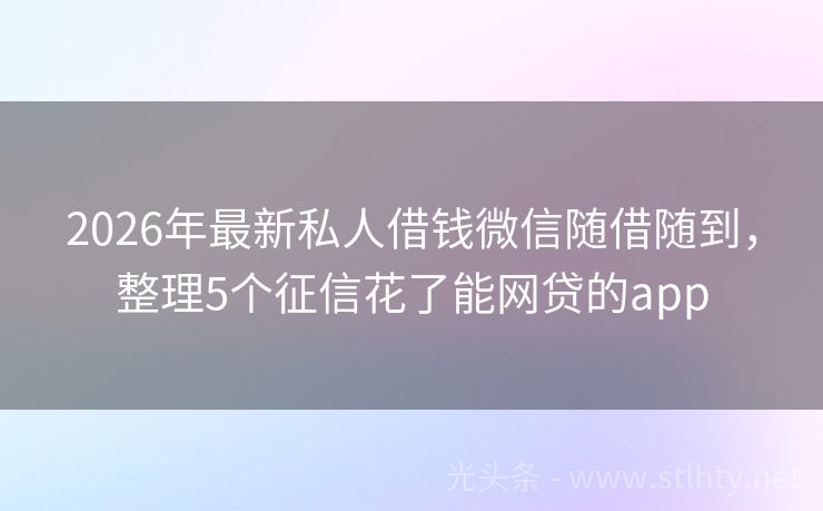 2026年最新私人借钱微信随借随到，整理5个征信花了能网贷的app