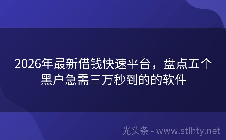 2026年最新借钱快速平台，盘点五个黑户急需三万秒到的的软件