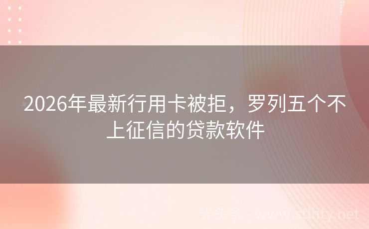 2026年最新行用卡被拒，罗列五个不上征信的贷款软件