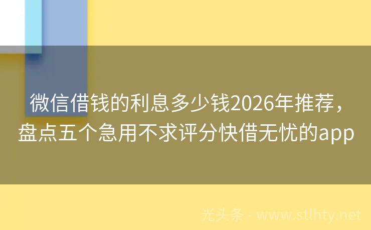 微信借钱的利息多少钱2026年推荐，盘点五个急用不求评分快借无忧的app