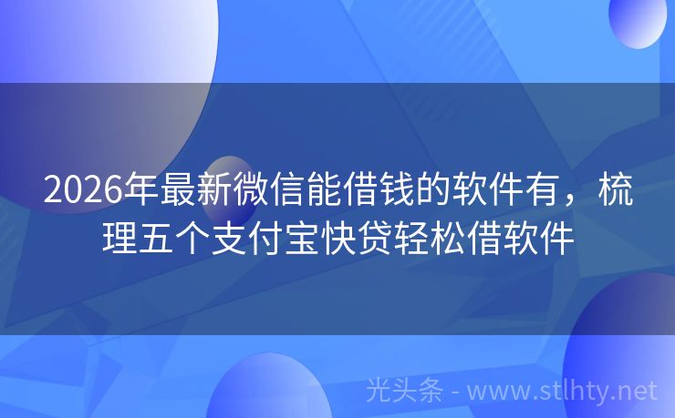 2026年最新微信能借钱的软件有，梳理五个支付宝快贷轻松借软件