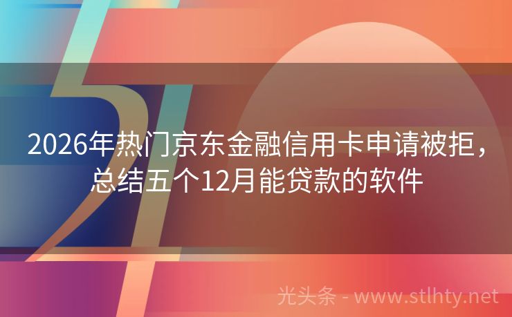 2026年热门京东金融信用卡申请被拒，总结五个12月能贷款的软件