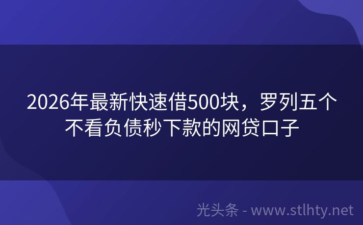 2026年最新快速借500块，罗列五个不看负债秒下款的网贷口子
