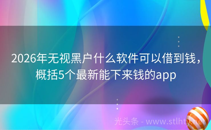 2026年无视黑户什么软件可以借到钱，概括5个最新能下来钱的app