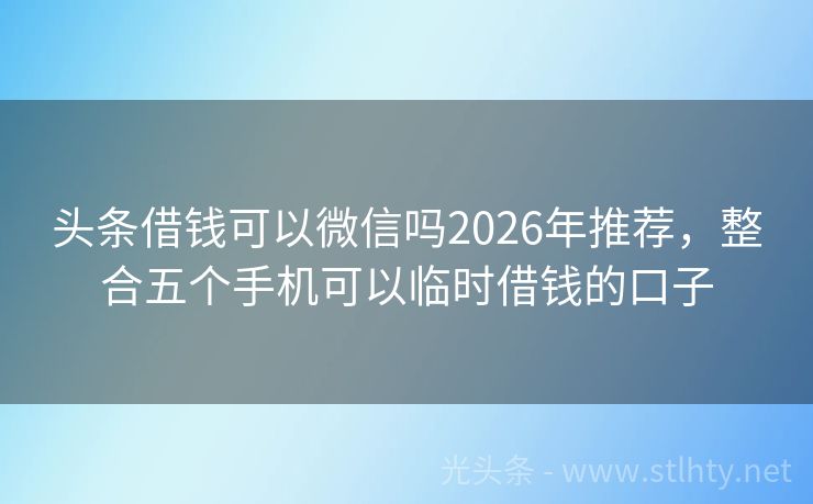 头条借钱可以微信吗2026年推荐，整合五个手机可以临时借钱的口子