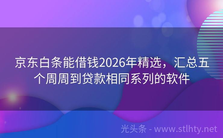 京东白条能借钱2026年精选，汇总五个周周到贷款相同系列的软件