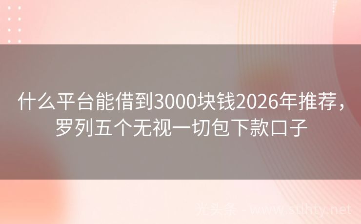 什么平台能借到3000块钱2026年推荐，罗列五个无视一切包下款口子